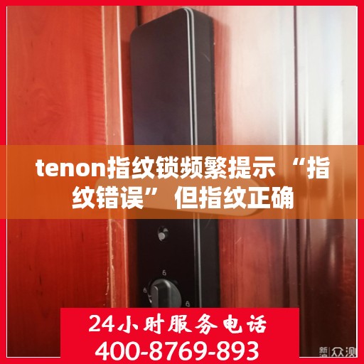 tenon指纹锁频繁提示 “指纹错误” 但指纹正确