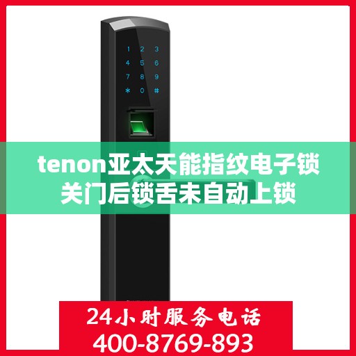 tenon亚太天能指纹电子锁关门后锁舌未自动上锁