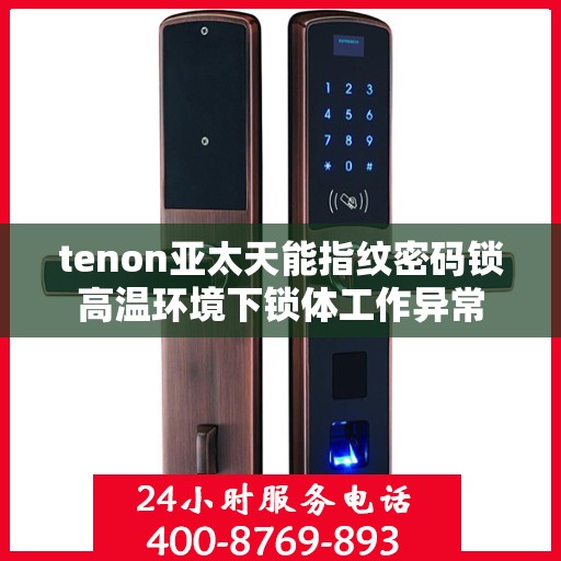 tenon亚太天能指纹密码锁高温环境下锁体工作异常