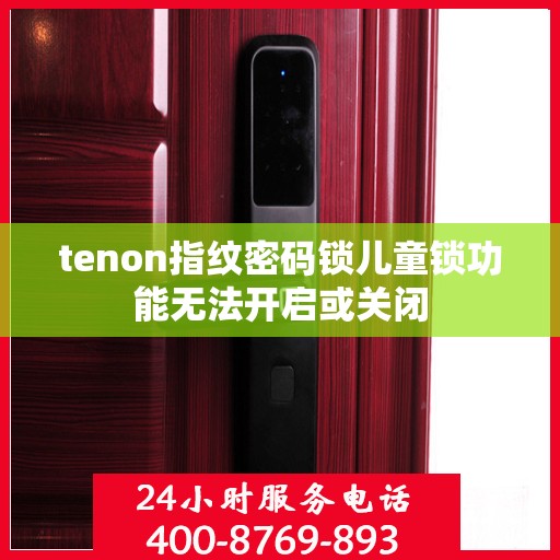 tenon指纹密码锁儿童锁功能无法开启或关闭