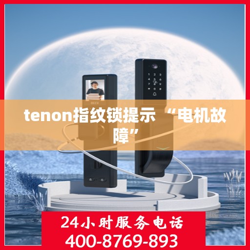 tenon指纹锁提示 “电机故障”