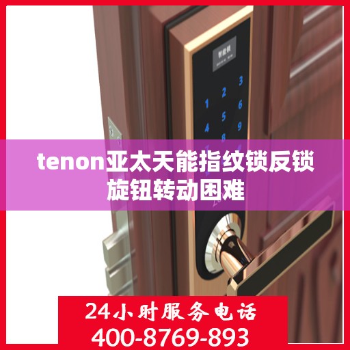 tenon亚太天能指纹锁反锁旋钮转动困难