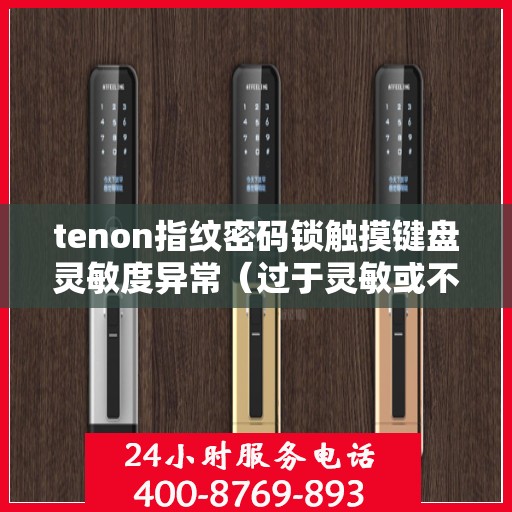 tenon指纹密码锁触摸键盘灵敏度异常（过于灵敏或不灵敏）
