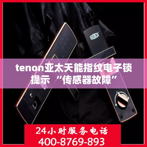 tenon亚太天能指纹电子锁提示 “传感器故障”