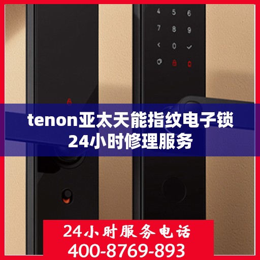 tenon亚太天能指纹电子锁24小时修理服务