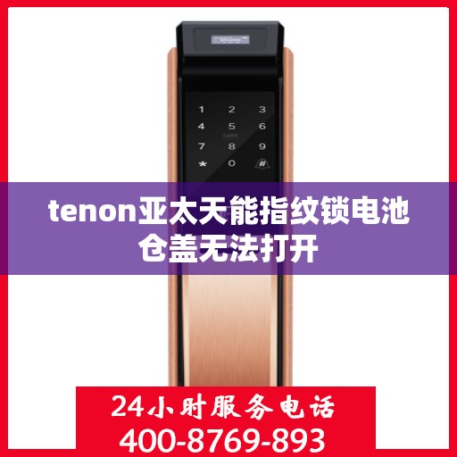 tenon亚太天能指纹锁电池仓盖无法打开