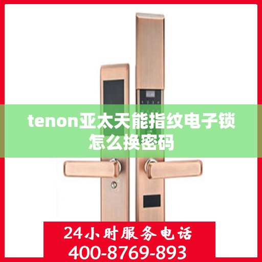 tenon亚太天能指纹电子锁怎么换密码