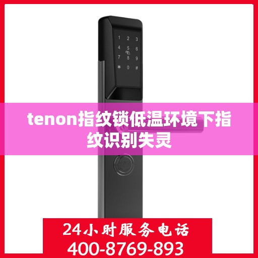 tenon指纹锁低温环境下指纹识别失灵
