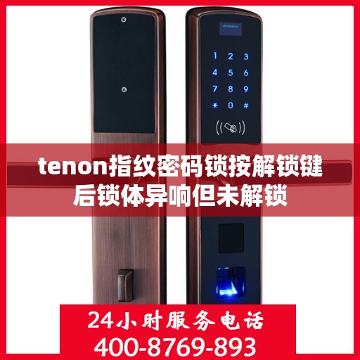 tenon指纹密码锁按解锁键后锁体异响但未解锁
