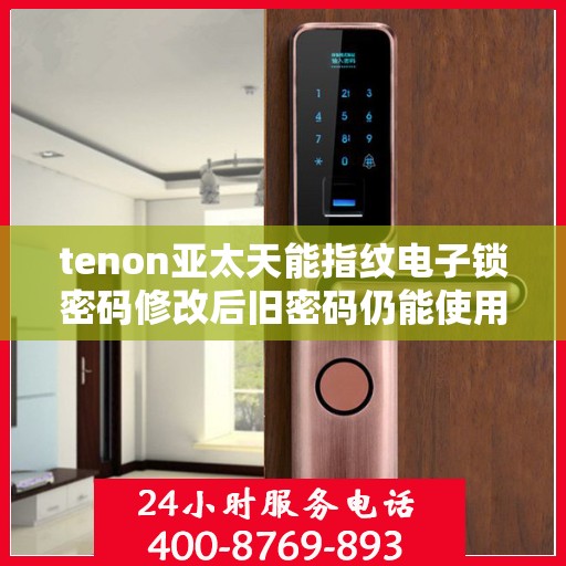 tenon亚太天能指纹电子锁密码修改后旧密码仍能使用