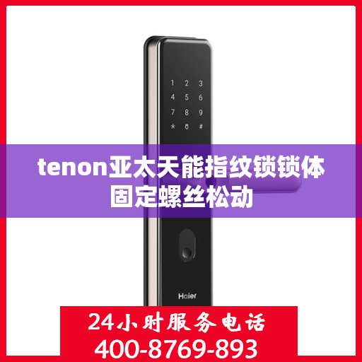 tenon亚太天能指纹锁锁体固定螺丝松动