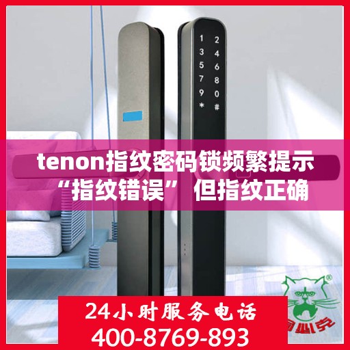 tenon指纹密码锁频繁提示 “指纹错误” 但指纹正确