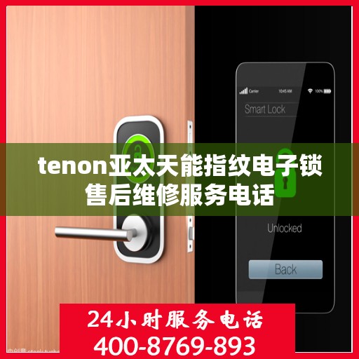 tenon亚太天能指纹电子锁售后维修服务电话