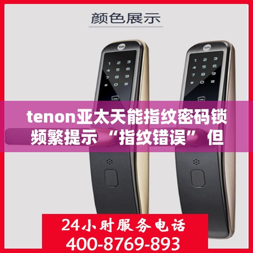 tenon亚太天能指纹密码锁频繁提示 “指纹错误” 但指纹正确