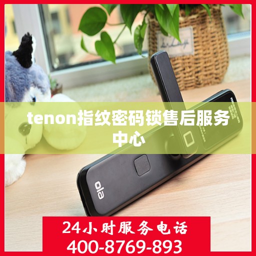 tenon指纹密码锁售后服务中心