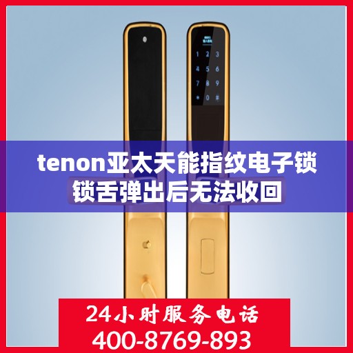 tenon亚太天能指纹电子锁锁舌弹出后无法收回