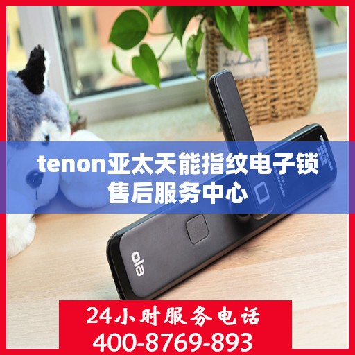 tenon亚太天能指纹电子锁售后服务中心