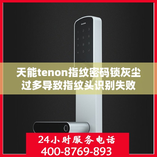 天能tenon指纹密码锁灰尘过多导致指纹头识别失败