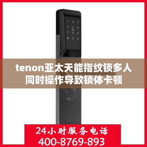 tenon亚太天能指纹锁多人同时操作导致锁体卡顿