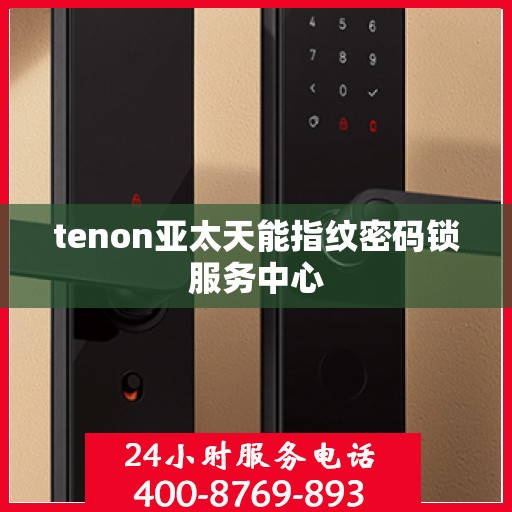 tenon亚太天能指纹密码锁服务中心