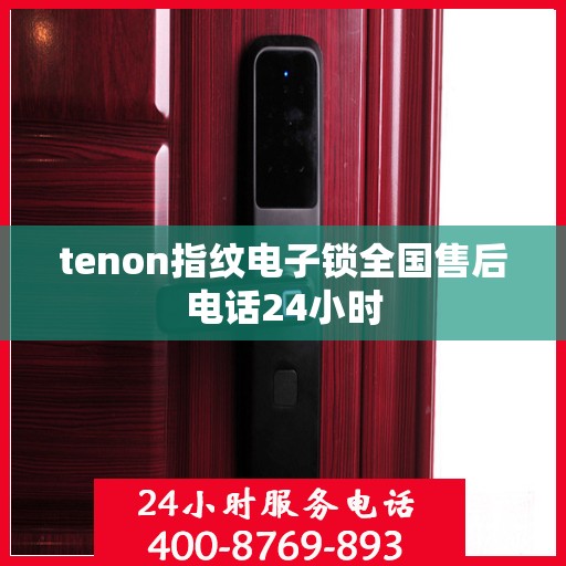 tenon指纹电子锁全国售后电话24小时