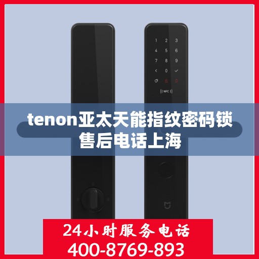 tenon亚太天能指纹密码锁售后电话上海
