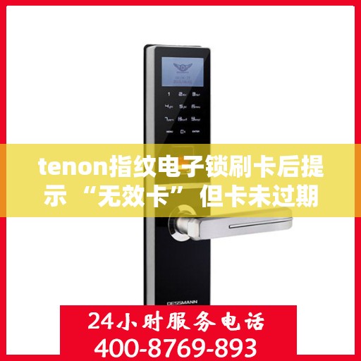 tenon指纹电子锁刷卡后提示 “无效卡” 但卡未过期