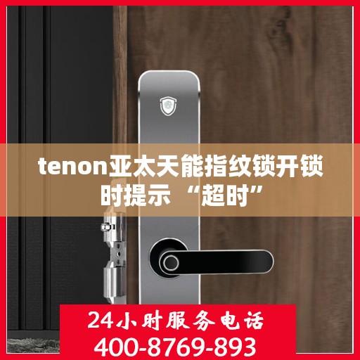 tenon亚太天能指纹锁开锁时提示 “超时”