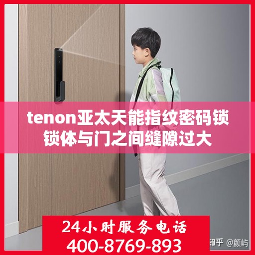 tenon亚太天能指纹密码锁锁体与门之间缝隙过大