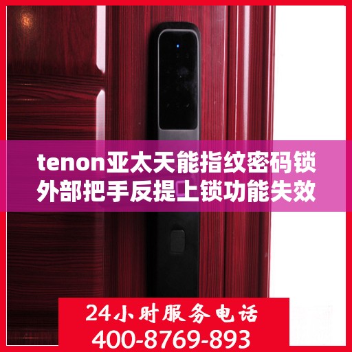 tenon亚太天能指纹密码锁外部把手反提上锁功能失效