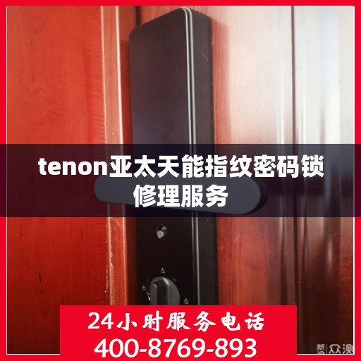 tenon亚太天能指纹密码锁修理服务