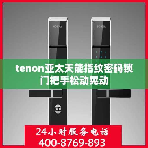 tenon亚太天能指纹密码锁门把手松动晃动