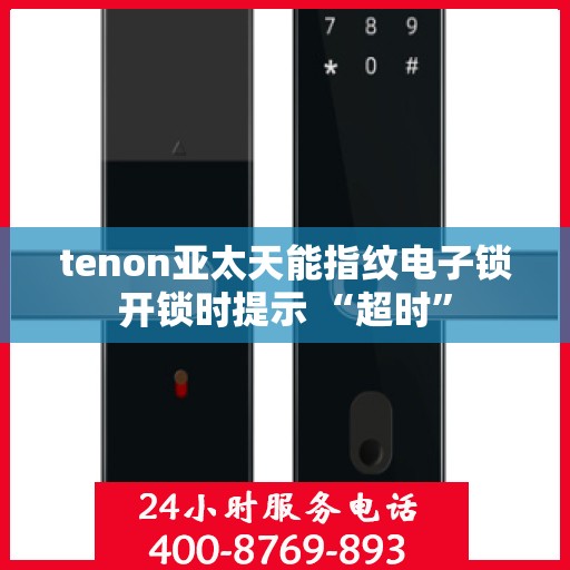 tenon亚太天能指纹电子锁开锁时提示 “超时”