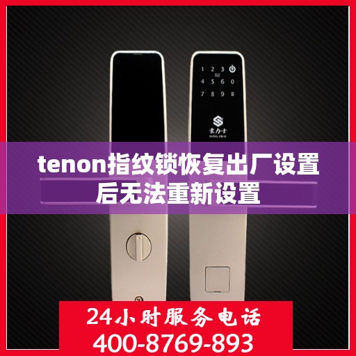 tenon指纹锁恢复出厂设置后无法重新设置