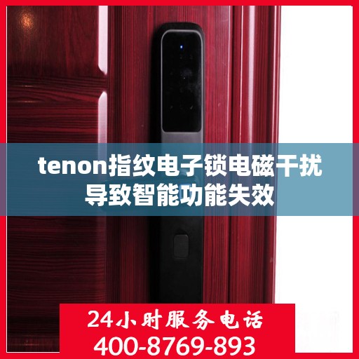 tenon指纹电子锁电磁干扰导致智能功能失效