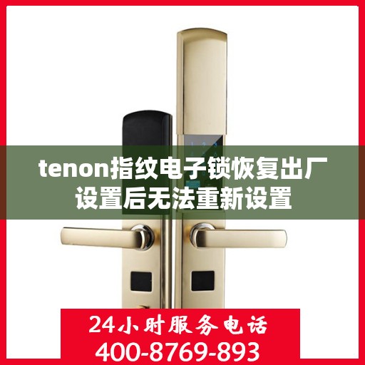 tenon指纹电子锁恢复出厂设置后无法重新设置