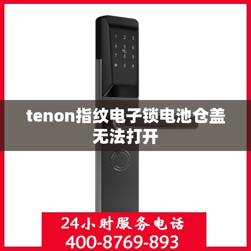tenon指纹电子锁电池仓盖无法打开