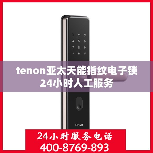 tenon亚太天能指纹电子锁24小时人工服务