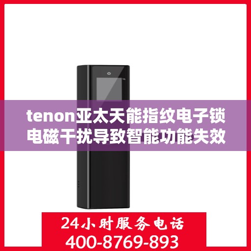 tenon亚太天能指纹电子锁电磁干扰导致智能功能失效