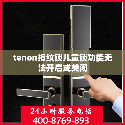 tenon指纹锁儿童锁功能无法开启或关闭