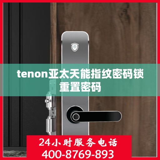 tenon亚太天能指纹密码锁重置密码