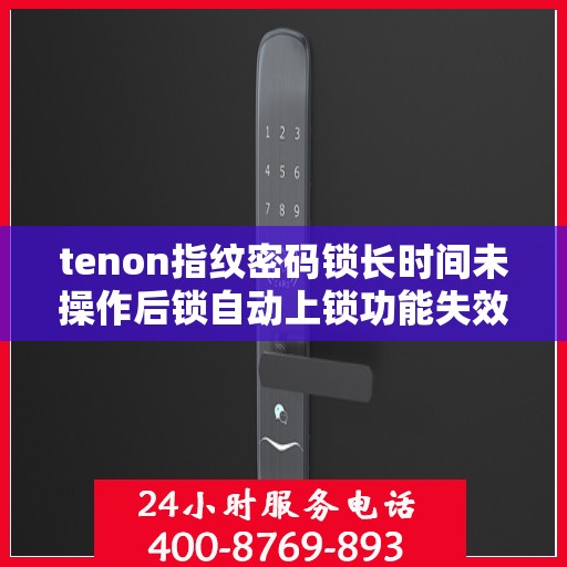tenon指纹密码锁长时间未操作后锁自动上锁功能失效