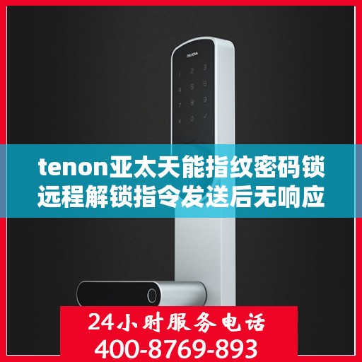 tenon亚太天能指纹密码锁远程解锁指令发送后无响应