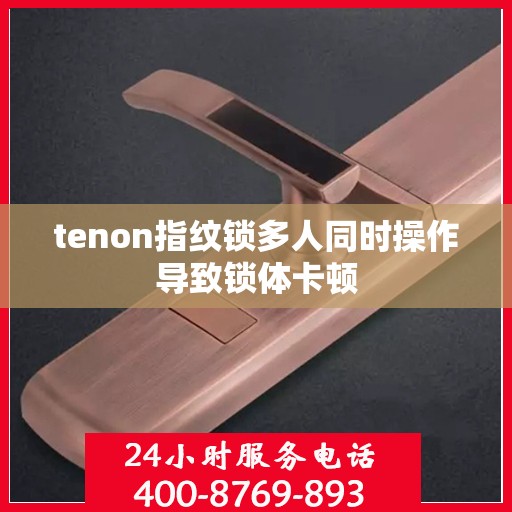tenon指纹锁多人同时操作导致锁体卡顿