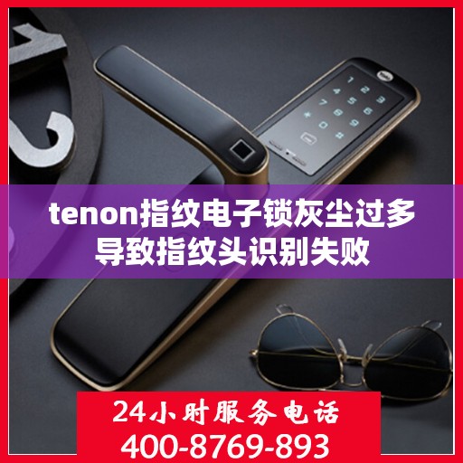 tenon指纹电子锁灰尘过多导致指纹头识别失败