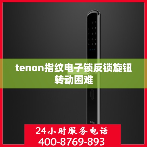 tenon指纹电子锁反锁旋钮转动困难