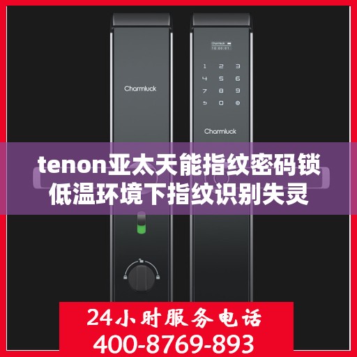 tenon亚太天能指纹密码锁低温环境下指纹识别失灵