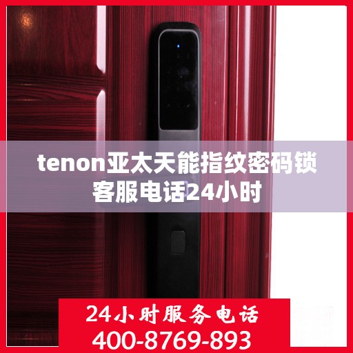 tenon亚太天能指纹密码锁客服电话24小时