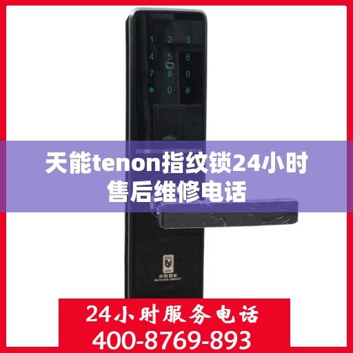 天能tenon指纹锁24小时售后维修电话