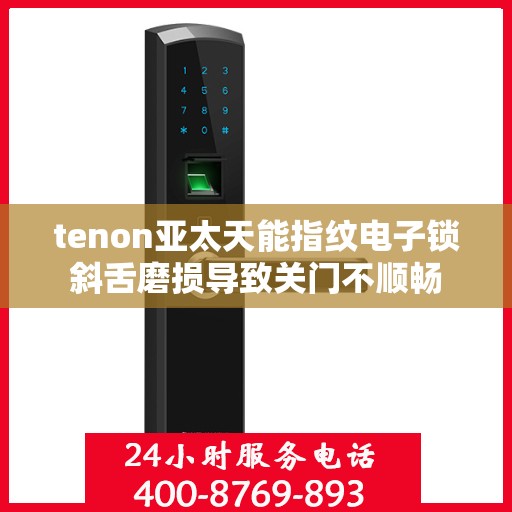 tenon亚太天能指纹电子锁斜舌磨损导致关门不顺畅